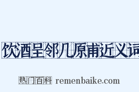 饮酒呈邻几原甫近义词是什么意思的图片